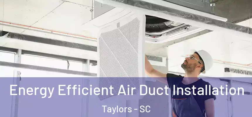  Energy Efficient Air Duct Installation Taylors - SC