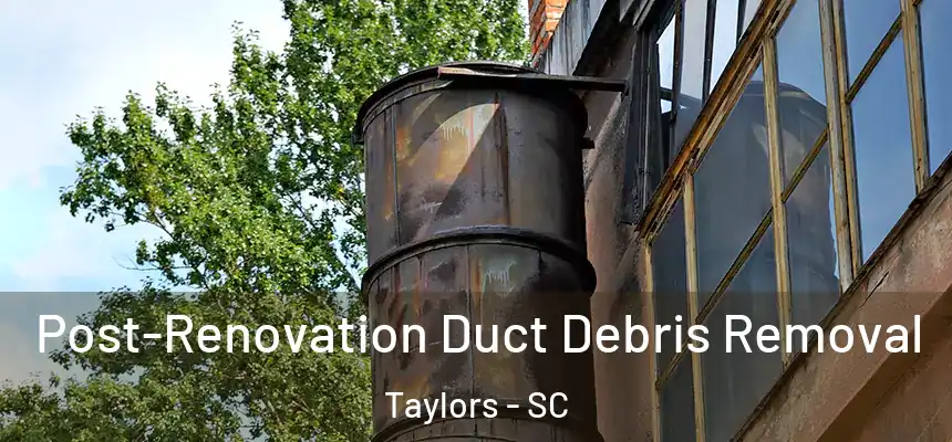  Post-Renovation Duct Debris Removal Taylors - SC