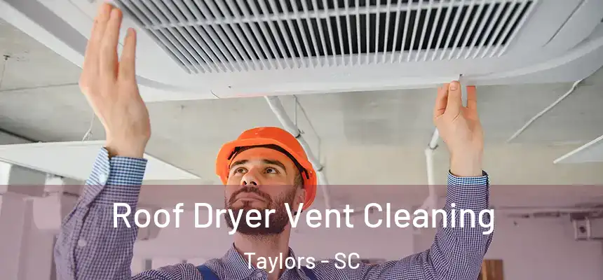  Roof Dryer Vent Cleaning Taylors - SC